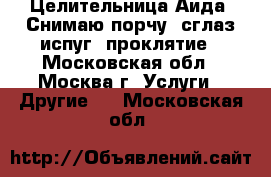 Целительница Аида, Снимаю порчу, сглаз испуг, проклятие - Московская обл., Москва г. Услуги » Другие   . Московская обл.